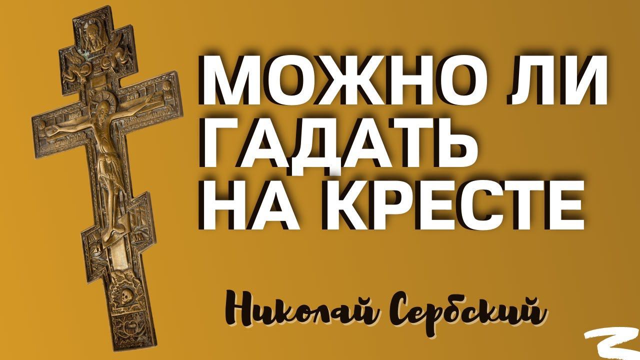Можно ли гадать на кресте?... Святитель Николай Сербский. Миссионерские письма