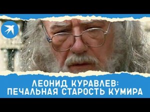 Леонид Куравлев: печальная старость кумира