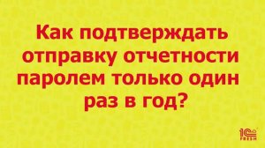 Как подтверждать отправку отчетности паролем только один раз в год?