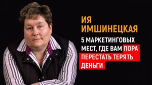 Ия Имшинецкая | 5 маркетинговых мест, где вам пора перестать терять деньги.