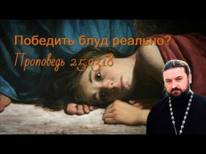Победить блуд реально? Протоиерей Андрей Ткачев. Проповедь 25 03 18