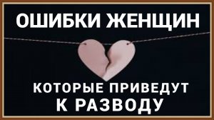 ОШИБКИ ЖЕНЩИН, КОТОРЫЕ ПРИВЕДУТ К РАЗВОДУ