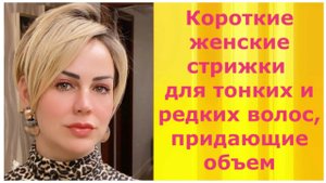 Короткие женские стрижки для тонких и редких волос, придающие объем.