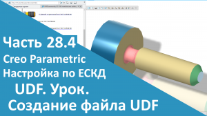 ?PTC Creo. Настройка работы по ЕСКД. Часть 28.4. Пользовательская функция. Создание файла UDF.