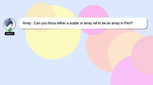 Array : Can you force either a scalar or array ref to be an array in Perl?