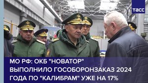 МО РФ: ОКБ "Новатор" выполнило гособоронзаказ 2024 года по "Калибрам" уже на 17%