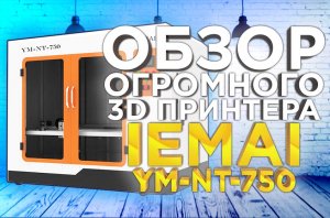 3D принтер с большой областью печати для промышленных задач - IEMAI YM NT-750. Видео обзор от 3DTool