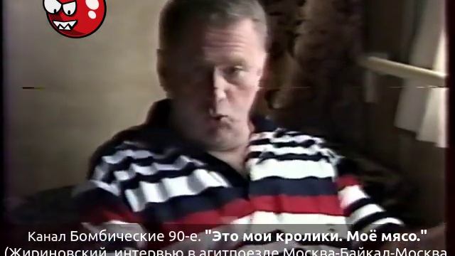 "Это мои кролики. Моё мясо." (Жириновский, интервью в агитпоезде Москва-Байкал-Москва, июль 1998)