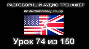 [АНГЛИЙСКИЙ] Занятие 74 из 150. Разговорный тренажер английского языка. Третий уровень.