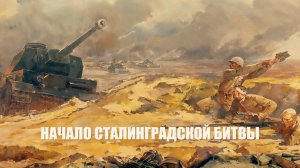 Видеорассказ «Начало Сталинградской битвы»