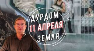 Дурдом Земля 11 апреля