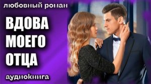 Вдова моего отца Любовный роман аудиокнига