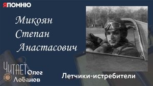 Микоян Степан Анастасович. Проект "Я помню" Артема Драбкина. Летчики истребители.