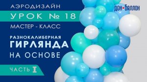 Искусство Аэродизайна. Урок №18. Часть 1. Разнокалиберная гирлянда из воздушных шаров