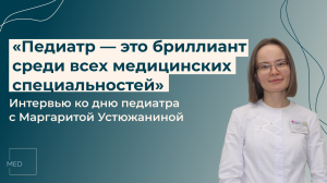 «Педиатр — это первый друг ребенка»: интервью с Маргаритой Устюжаниной ко дню педиатра