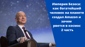 Империя Безоса: как богатейший человек на планете создал Amazon и зачем рвется в космос. 2 часть