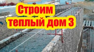 СТРОИМ ТЕПЛЫЙ ДОМ. ЧАСТЬ 3
