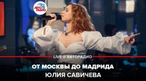 ️ Юлия Савичева - От Москвы До Мадрида (LIVE @ Авторадио)