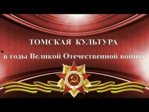 Томская культура в годы Великой Отечественной войны (12+)