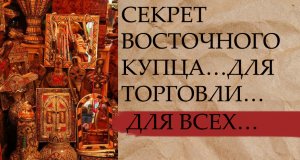 СЕКРЕТ ВОСТОЧНОГО КУПЦА…ДЛЯ ТОРГОВЛИ…ДЛЯ ВСЕХ….