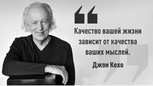 Джон Кехо - Качество вашей жизни зависит от качества ваших мыслей.