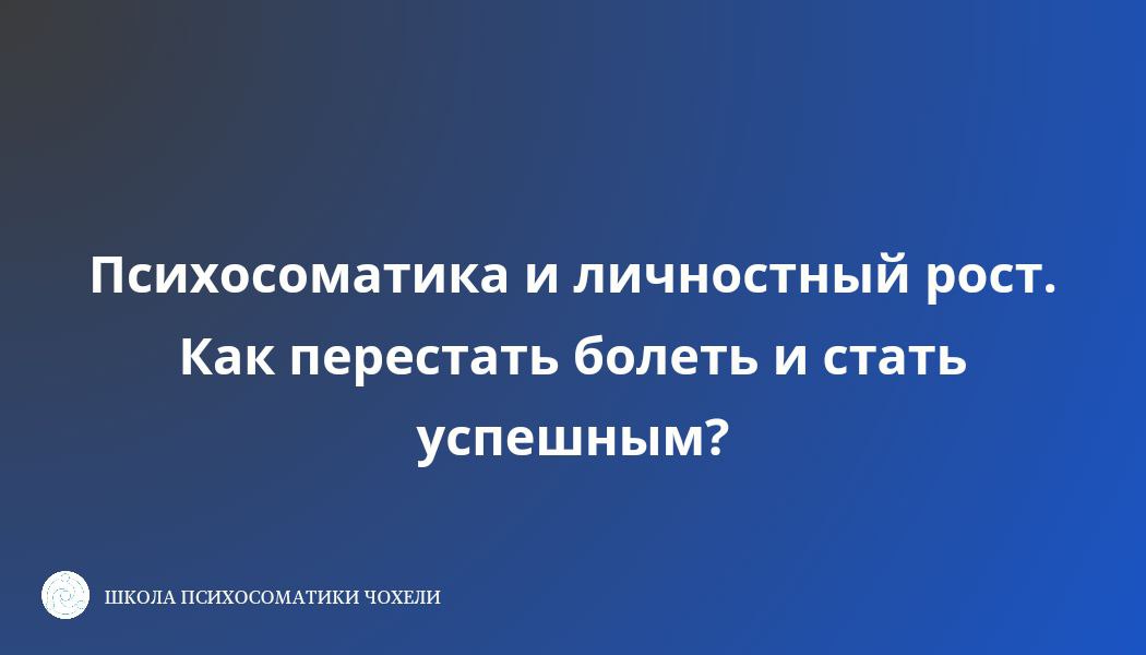 Психосоматика и личностный рост. Как перестать болеть и стать успешным_