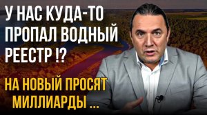 «У нас куда-то пропал водный реестр!? На новый просят миллиарды…»