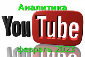 Аналитика ютуба февраль 2023