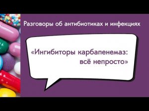 Вебинар «Ингибиторы карбапенемаз: всё непросто»