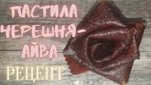 РЕЦЕПТ ПАСТИЛЫ ЧЕРЕШНЯ-АЙВА???