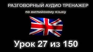 [АНГЛИЙСКИЙ] Занятие 27 из 150. Разговорный тренажер английского языка. Первый уровень.