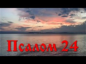 24 Псалом с толкованием (из 3го часа). Размышления и молитва.