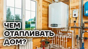 Отопление частного дома. Газ, Электричество, Печка. ЧТО ВЫБРАТЬ?