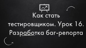 Как стать тестировщиком. Урок 16. Разработка баг-репорта