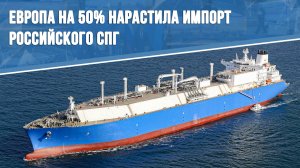 Европа на 50% нарастила импорт российского СПГ