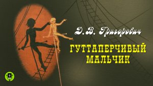 ДМИТРИЙ ГРИГОРОВИЧ «ГУТТАПЕРЧИВЫЙ МАЛЬЧИК». Аудиокнига