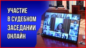 Как принять участие в судебном заседании онлайн. Консультация юриста