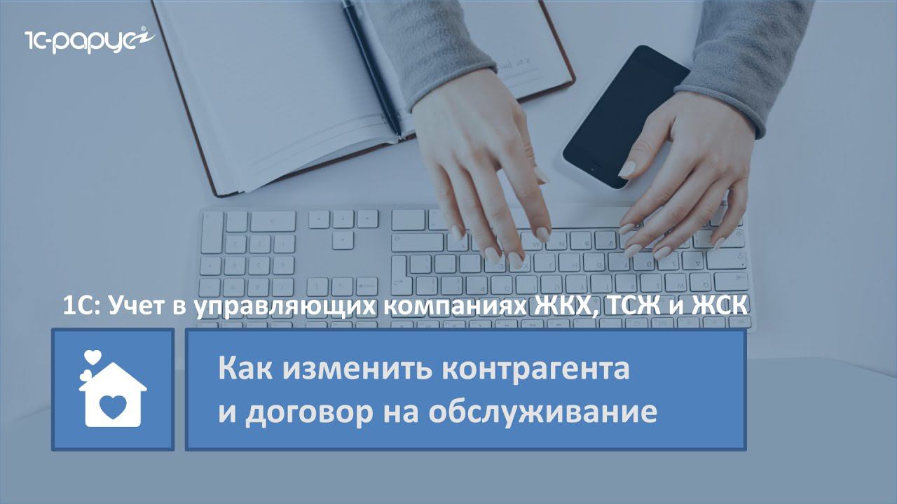 1С: Учет в управляющих компаниях ЖКХ, ТСЖ и ЖСК – как изменить контрагента и договор на обслуживание