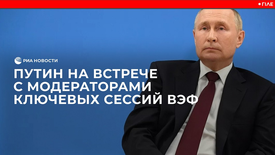 Путин на встрече с модераторами ключевых сессий ВЭФ