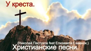 У креста.(Николай Пастухов feat Елизавета Савенок.)Христианские.