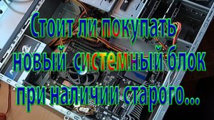 Системный блок, необходимо ли покупать новый  при наличии старого