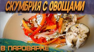 Нежнейшая скумбрия с овощами в пароварке.