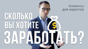 Клиенты для юристов. Сколько вы хотите заработать в юридическом бизнесе?