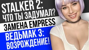 Что задумал STALKER 2, замена EMPRESS, вторая жизнь Ведьмак 3: игровые новости с Дашей Островской!