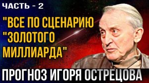 Прогноз Игоря Острецова. «Все по сценарию золотого миллиарда». Часть - 2