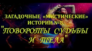 Загадочные "мистические" истории №8   «ПОВОРОТЫ СУДЬБЫ И ТЕЛА»