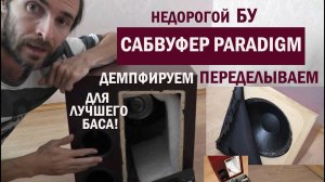 Сабвуфер Paradigm Переделка, демпфирование сабвуфера т.д.