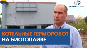 Котельные Терморобот на биотопливе. В чем преимущества? Как управлять автоматизированной котельной?