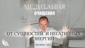 МЕДИТАЦИЯ ОЧИЩЕНИЯ ОТ СУЩНОСТЕЙ И НЕГАТИВНЫХ ЭНЕРГИЙ (Октябрь, 2023) – Михаил Агеев