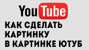 КАК СДЕЛАТЬ КАРТИНКУ В КАРТИНКЕ ЮТУБ